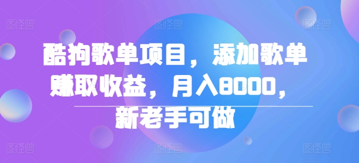 酷狗歌单项目：轻松添加歌单赚收益，新手必看教程-幽络源