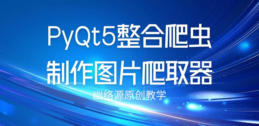 PyQt5整合爬虫制作图片爬取器：设计界面、功能实现与打包教程 - 幽络源