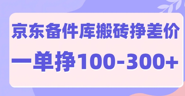 京东备件库搬砖项目详解：利润高达100-300元，实操教程全公开-幽络源