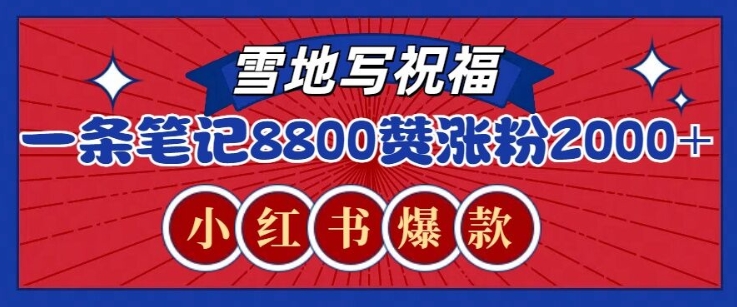 小红书雪地写祝福玩法教程：一条笔记8800+赞，涨粉2000+，火爆玩法