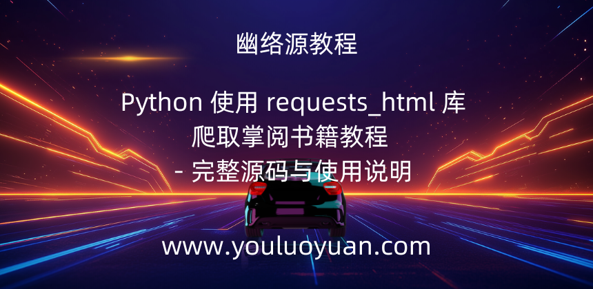 Python 使用 requests_html 库爬取掌阅书籍教程 - 完整源码与使用说明