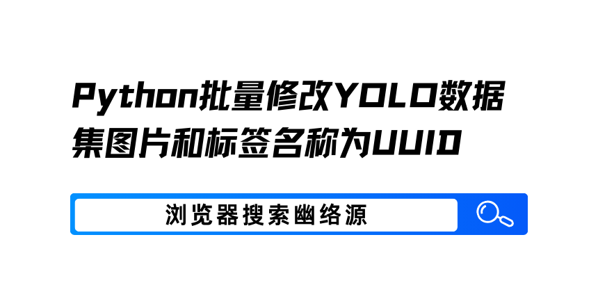 Python批量修改YOLO数据集图片和标签名称为UUID - 幽络源教程